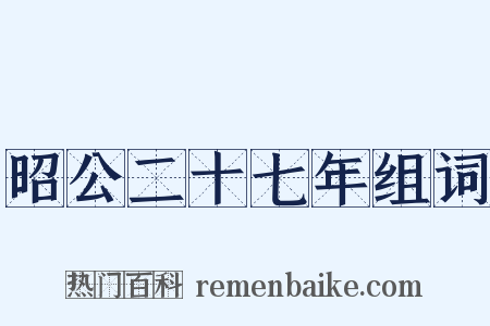 昭公二十七年组词是什么意思的图片